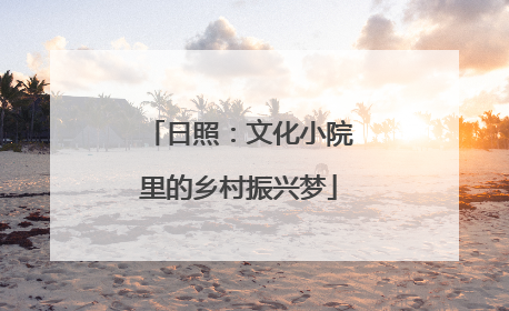 日照：文化小院里的乡村振兴梦