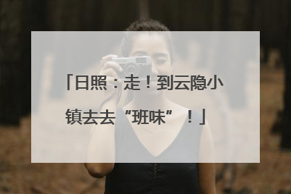 日照：走！到云隐小镇去去“班味”！