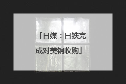 日媒：日铁完成对美钢收购