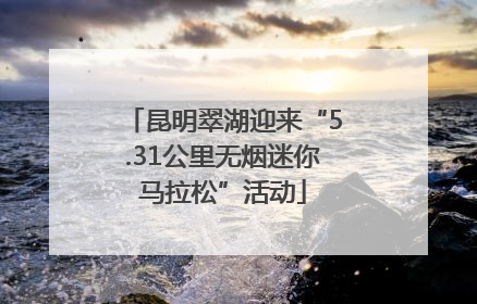 昆明翠湖迎来“5.31公里无烟迷你马拉松”活动