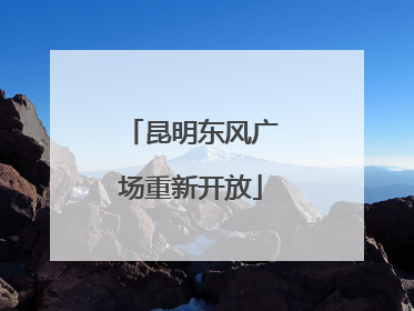 昆明东风广场重新开放