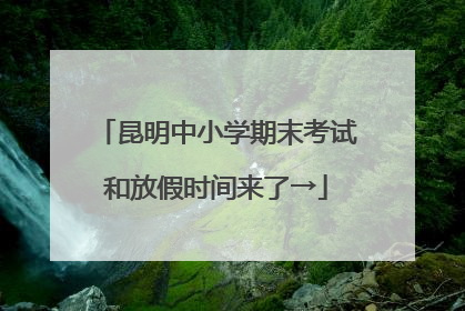 昆明中小学期末考试和放假时间来了→