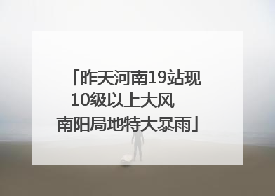 昨天河南19站现10级以上大风  南阳局地特大暴雨