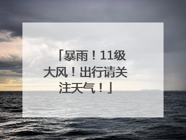 暴雨！11级大风！出行请关注天气！