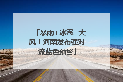 暴雨+冰雹+大风！河南发布强对流蓝色预警