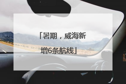 暑期，威海新增6条航线
