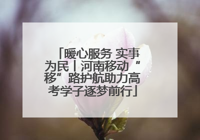 暖心服务 实事为民丨河南移动“移”路护航助力高考学子逐梦前行