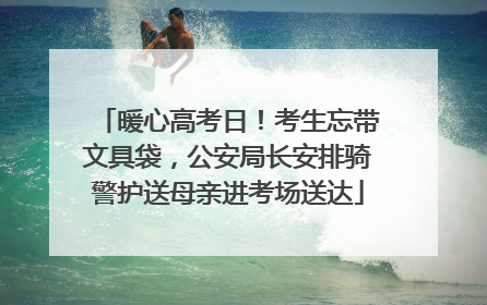 暖心高考日！考生忘带文具袋，公安局长安排骑警护送母亲进考场送达