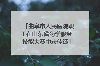 曲阜市人民医院职工在山东省药学服务技能大赛中获佳绩