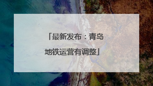 最新发布：青岛地铁运营有调整