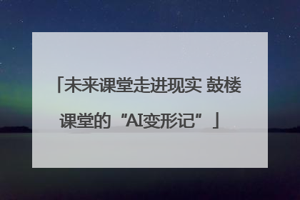 未来课堂走进现实 鼓楼课堂的“AI变形记”