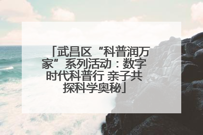 武昌区“科普润万家”系列活动：数字时代科普行 亲子共探科学奥秘