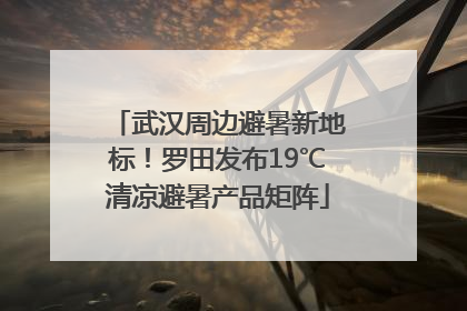武汉周边避暑新地标！罗田发布19℃清凉避暑产品矩阵