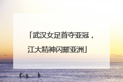 武汉女足首夺亚冠，江大精神闪耀亚洲