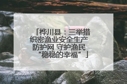 桦川县：三举措织密渔业安全生产防护网 守护渔民“稳稳的幸福”