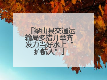 梁山县交通运输局多措并举齐发力当好水上“护航人”
