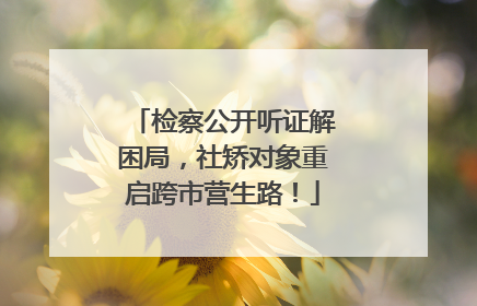 检察公开听证解困局，社矫对象重启跨市营生路！