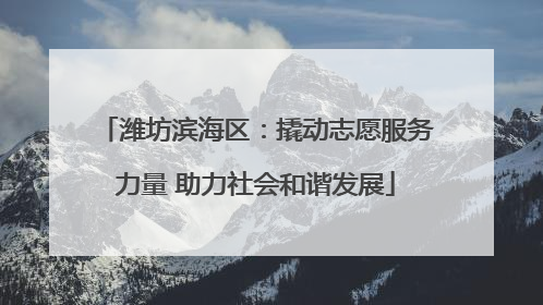 潍坊滨海区：撬动志愿服务力量 助力社会和谐发展