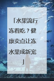 水果流行冻着吃？健康卖点让冻水果成新宠