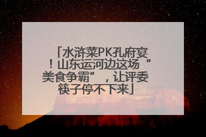 水浒菜PK孔府宴！山东运河边这场“美食争霸”，让评委筷子停不下来