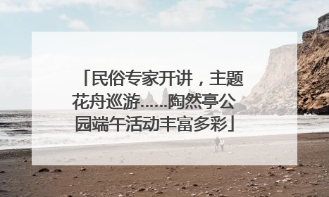 民俗专家开讲，主题花舟巡游……陶然亭公园端午活动丰富多彩