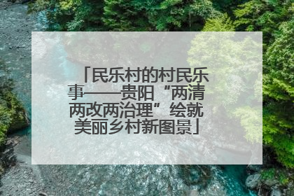 民乐村的村民乐事——贵阳“两清两改两治理”绘就美丽乡村新图景