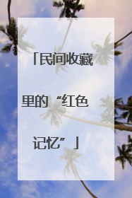 民间收藏里的“红色记忆”