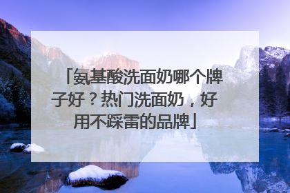 氨基酸洗面奶哪个牌子好？热门洗面奶，好用不踩雷的品牌