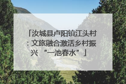 汝城县卢阳镇江头村：文旅融合激活乡村振兴 “一池春水”