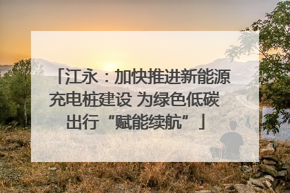 江永：加快推进新能源充电桩建设 为绿色低碳出行“赋能续航”