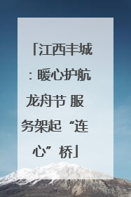 江西丰城：暖心护航龙舟节 服务架起“连心”桥