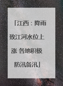 江西：降雨致江河水位上涨 各地积极防汛备汛