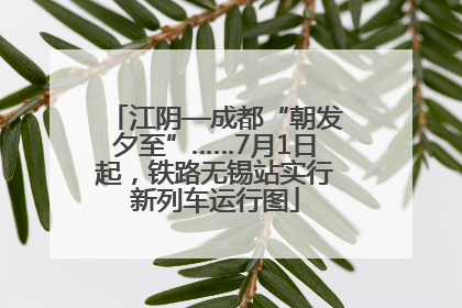 江阴—成都“朝发夕至”……7月1日起，铁路无锡站实行新列车运行图