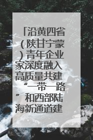 沿黄四省（陕甘宁蒙）青年企业家深度融入高质量共建“一带一路”和西部陆海新通道建设战略合作交流会在甘肃兰州召开