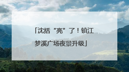 沈括“亮”了！镇江梦溪广场夜景升级