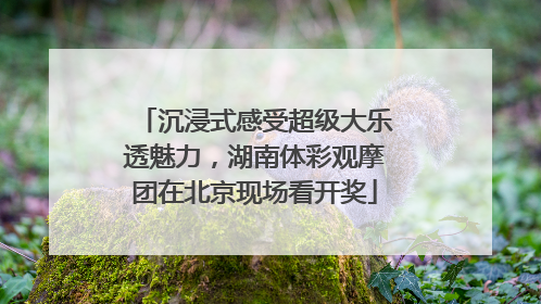 沉浸式感受超级大乐透魅力，湖南体彩观摩团在北京现场看开奖