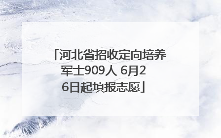 河北省招收定向培养军士909人 6月26日起填报志愿