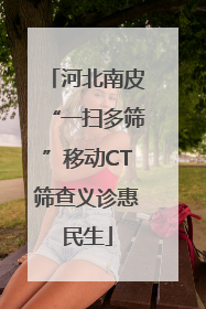 河北南皮“一扫多筛”移动CT筛查义诊惠民生