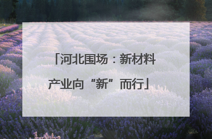 河北围场：新材料产业向“新”而行