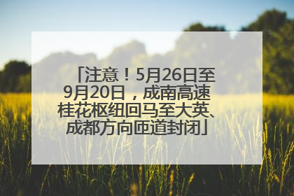 注意！5月26日至9月20日，成南高速桂花枢纽回马至大英、成都方向匝道封闭