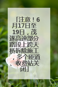 注意！6月17日至19日，茂遂高速部分路段上跨天桥拆除施工，多个匝道、收费站关闭
