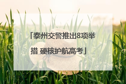 泰州交警推出8项举措 硬核护航高考
