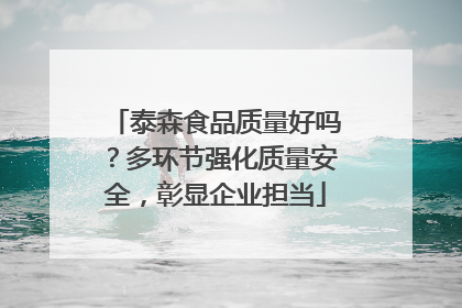 泰森食品质量好吗？多环节强化质量安全，彰显企业担当
