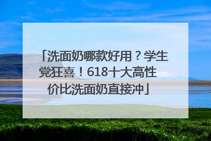 洗面奶哪款好用？学生党狂喜！618十大高性价比洗面奶直接冲