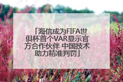 海信成为FIFA世俱杯首个VAR显示官方合作伙伴 中国技术助力精准判罚