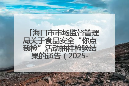 海口市市场监督管理局关于食品安全“你点我检”活动抽样检验结果的通告（2025-001期）