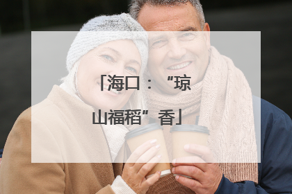 海口：“琼山福稻”香