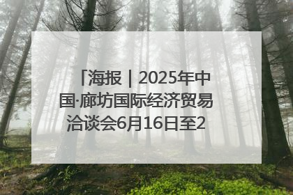 海报｜2025年中国·廊坊国际经济贸易洽谈会6月16日至20日在廊坊召开