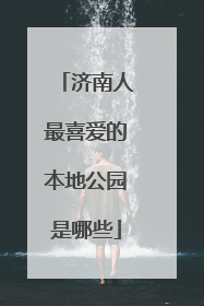 济南人最喜爱的本地公园是哪些