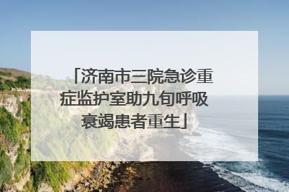 济南市三院急诊重症监护室助九旬呼吸衰竭患者重生